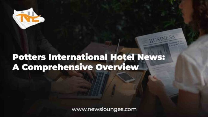 Potters International Hotel News: A Comprehensive Overview